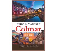 Guida di viaggio a Colmar 2025-2026: Esplora il cuore della città da fiaba dell'Alsazia con itinerari dettagliati, tesori nascosti ed esperienze locali indimenticabili