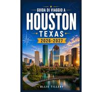 GUIDA DI VIAGGIO A HOUSTON, TEXAS 2026-2027: La tua guida pratica ai luoghi simbolo, ai quartieri emergenti, alla musica dal vivo e alla ristorazione ... mondiale che definiscono la Houston moderna.