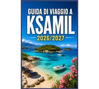 GUIDA DI VIAGGIO A KSAMIL 2026/2027: Spiagge, Isole, Gemme Nascoste, Dove Soggiornare, Cosa Mangiare e Itinerari Intelligenti per una Vacanza Indimenticabile in Albania