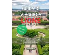 GUIDA DI VIAGGIO A LIONE 2026: Scoprite le meraviglie culinarie, i passaggi nascosti e il patrimonio senza tempo nell'anima gastronomica della Francia