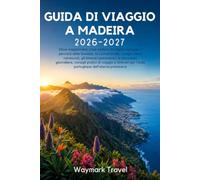 GUIDA DI VIAGGIO A MADEIRA 2026-2027: Dove soggiornare,cosa vedere,le migliori spiagge,i percorsi delle levadas,la cucina locale,i luoghi meno ... itinerari per l'isola portoghese dell'eterna