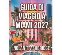 GUIDA DI VIAGGIO A MIAMI 2027: Tutto ciò che ti serve per esplorare la magica città della Florida (USA), dalle spiagge in stile Art Déco alla natura ... itinerari facili da pianificare in 7 giorni.