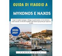 GUIDA DI VIAGGIO A MYKONOS E NAXOS 2026-2027: Scopri le migliori spiagge, i villaggi, la gastronomia, la vita notturna, i tesori nascosti, le rotte ... itinerari già pronti per esplorare le isole.