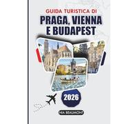 Guida di viaggio a Praga, Vienna e Budapest 2026: Una guida pratica all'Europa centrale con luoghi da non perdere, esperienze locali e itinerari flessibili