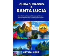 GUIDA DI VIAGGIO A SANTA LUCIA: L'avventura isolana definitiva: scopri tesori nascosti, segreti locali e bellezze mozzafiato