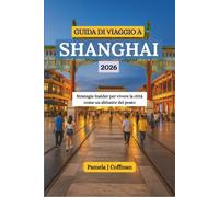 GUIDA DI VIAGGIO A SHANGHAI 2026: Strategie Insider per vivere la città come un abitante del posto