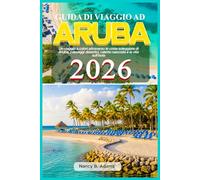 Guida di viaggio ad Aruba 2026: Un viaggio a colori attraverso le coste soleggiate di Aruba, paesaggi desertici, calette nascoste e la vita sull’isola