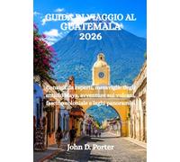 GUIDA DI VIAGGIO AL GUATEMALA 2026: Consigli da esperti, meraviglie degli antichi Maya, avventure sui vulcani, fascino coloniale e laghi panoramici