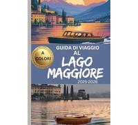 GUIDA DI VIAGGIO AL LAGO MAGGIORE 2025-2026 (A COLORI): Scopri tesori nascosti, splendide attrazioni e consigli pratici di viaggio per la tua avventura nella regione dei laghi italiani