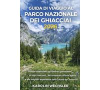 GUIDA DI VIAGGIO AL PARCO NAZIONALE DEI GHIACCIAI 2026: Guida essenziale agli itinerari panoramici, ai laghi nascosti, alle avventure all'aria aperta ... esperienze nella Corona del Continente.
