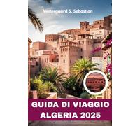 GUIDA DI VIAGGIO ALGERIA 2025: Dove la storia respira, la natura ruggisce e ogni fermata racconta una storia