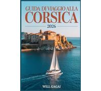 GUIDA DI VIAGGIO ALLA CORSICA 2026: Pianificazione intelligente, spiagge nascoste, strade panoramiche e strategie da insider per un'esperienza isola autentica