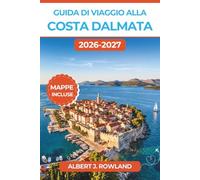 Guida di viaggio alla Costa dalmata 2026-2027 (A COLORI): Rotte dei traghetti per il giro delle isole, mura cittadine di Dubrovnik e itinerari nella Città Vecchia di Split, con mappe dettagliate