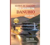 GUIDA DI VIAGGIO ALLA CROCIERA SUL DANUBIO 2025-2026 (A COLORI): Luoghi da non perdere sulla terraferma, pianificatore di itinerario, viste panoramiche e attrazioni principali