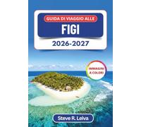 Guida di Viaggio alle Figi 2026-2027 (A colori): Isola dopo isola tra le Mamanuca e le Yasawa, le spiagge della Coral Coast, le cerimonie del kava e ... con consigli pratici, itinerari e mappe