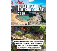 GUIDA DI VIAGGIO ALLE ISOLE CANARIE: Guida di viaggio delle Isole Canarie 2026: una guida essenziale alle avventure insulari, ai villaggi costieri e all'autentica cultura canaria.