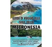 GUIDA DI VIAGGIO ALLE ISOLE DELLA MICRONESIA 2026: La tua guida completa per esplorare gli Stati Federati di Micronesia : cultura, spiagge, ... per viaggiare in modo intelligente sull'isola