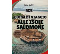 GUIDA DI VIAGGIO ALLE ISOLE SALOMONE 2026: Una guida immersiva a Honiara, Gizo , alla laguna di Marovo , ai villaggi tradizionali, alle avventure marine e all'autentica cultura melanesiana