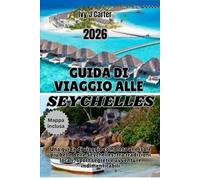 GUIDA DI VIAGGIO ALLE SEYCHELLES 2026: Una guida di viaggio completa alle isole più belle delle Seychelles, tra tradizioni locali, sport segreti e avventure indimenticabili