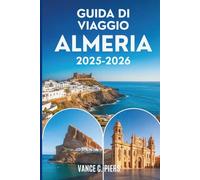 GUIDA DI VIAGGIO ALMERÍA 2025-2026: Tesori nascosti, avventure costiere ed esperienze autentiche nel sud della Spagna