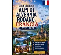 Guida di viaggio Alpi di Alvernia Rodano, Francia 2026-2027: Esplora Lione, Annecy, Chamonix, Grenoble, il Lago di Annecy, le Alpi francesi, villaggi ... per visitatori alle prime armi, coppie