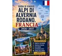 Guida di viaggio Alpi di Alvernia Rodano, Francia 2026-2027: Esplora Lione, Annecy, Chamonix, Grenoble, il Lago di Annecy, le Alpi francesi, villaggi ... per visitatori alle prime armi, coppie