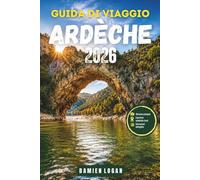 GUIDA DI VIAGGIO ARDÈCHE 2026: Una guida completa al cuore selvaggio e alle regioni fluviali della Francia