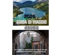 GUIDA DI VIAGGIO ARUBO 2026: Un viaggio esclusivo tra le montagne, i borghi medievali e le coste incontaminate d'Italia