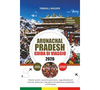 GUIDA DI VIAGGIO ARUNACHAL PRADESH 2026: Itinerari pratici, percorsi panoramici, approfondimenti culturali, guida per il permesso ed esperienze autentiche sull'Himalaya