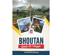GUIDA DI VIAGGIO BHUTAN 2026: Scopri gemme nascoste, monumenti storici, consigli di viaggio ed esperienze di vacanza indimenticabili