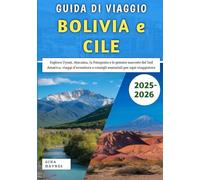 Guida Di Viaggio Bolivia e Cile 2025-2026: Esplora Uyuni, Atacama, la Patagonia e le gemme nascoste del Sud America, viaggi d'avventura e consigli essenziali per ogni viaggiatore
