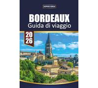 GUIDA DI VIAGGIO BORDEAUX 2026: Itinerari per insider, tour nelle regioni vinico, degustazioni in vigneti, siti storici dell'UNESCO, esperienze ... per esplorare il sud-ovest della Francia