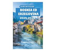 GUIDA DI VIAGGIO BOSNIA ED ERZEGOVINA 2025-2026: Scopri i segreti delle destinazioni più affascinanti dei Balcani