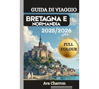 GUIDA DI VIAGGIO BRETAGNA E NORMANDIA 2025/2026 ( Full Colour): Una risorsa completa, pratica ed essenziale per scoprire e apprezzare la costa, i ... e la cultura della Francia nord-occidentale