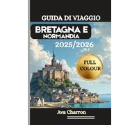 GUIDA DI VIAGGIO BRETAGNA E NORMANDIA 2025/2026 ( Full Colour): Una risorsa completa, pratica ed essenziale per scoprire e apprezzare la costa, i ... e la cultura della Francia nord-occidentale