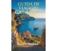GUIDA DI VIAGGIO CALABRIA 2025-2026: Alla scoperta dell'incantevole costa e del ricco patrimonio del Sud Italia