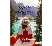 GUIDA DI VIAGGIO CANADA WEST 2026: Il manuale completo per esplorare la Columbia Britannica, l'Alberta e lo Yukon; Dalla costa di Vancouver al Circolo Polare Artico
