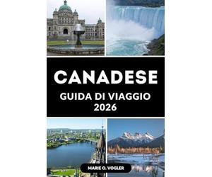 GUIDA DI VIAGGIO CANADESE 2026: Il compagno definitivo per visitare il Canada: consigli, itinerari e cose imperdibili