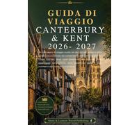 GUIDA DI VIAGGIO CANTERBURY & KENT 2026-2027: Un compagno di viaggio curato nei dettagli alla scoperta della Canterbury medievale,dei castelli ... hotel selezionati,dei ristoranti