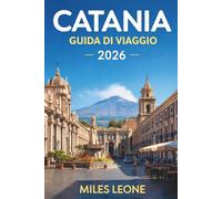 GUIDA DI VIAGGIO CATANIA 2026: Avventure sul Monte Etna, architettura barocca, street food siciliano, mercati storici e vita costiera