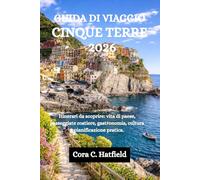 GUIDA DI VIAGGIO CINQUE TERRE 2026: Itinerari da scoprire: vita di paese, passeggiate costiere, gastronomia, cultura e pianificazione pratica.