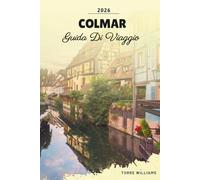 GUIDA DI VIAGGIO COLMAR 2026: Città Vecchia da Fiaba, Piccoli Canali di Venezia, Rotta del Vino dell'Alsazia, Case in legno e mercati di Natale