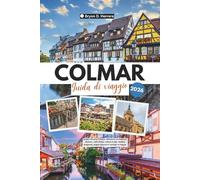 Guida di viaggio Colmar 2026: Scopri l'Alsazia, Francia, attraverso architetture storiche, rotte vinico, cultura locale, festival stagionali, angoli nascosti e consigli di viaggio