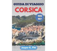 Guida di viaggio Corsica 2026-2027: Dove alloggiare, cosa mangiare, itinerari panoramici in auto, spiagge tranquille, mercati di paese e pianificazione stagionale semplificata