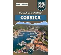 GUIDA DI VIAGGIO CORSICA 2026-2027: Su quest'isola francese del Mediterraneo, con i suoi villaggi di montagna, le strade costiere, le cittadelle ... blu abbagliante e le vivaci tradizioni locali