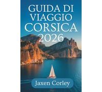 GUIDA DI VIAGGIO CORSICA 2026: Un viaggio completo attraverso l'incantevole isola della Francia