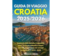 GUIDA DI VIAGGIO CROAZIA 2025-2026: Esplora le città storiche, le splendide coste, le gemme nascoste e i tesori culturali della Croazia con consigli esclusivi per il 2025-2026