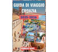 GUIDA DI VIAGGIO CROAZIA 2025-2026: La tua guida essenziale alla bellezza e alla storia della Croazia