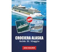 GUIDA DI VIAGGIO CROCIERA ALASKA 2026: Itinerari Inside Passage, punti salienti della Glacier Bay, osservazione della fauna selvatica, guide ai porti ... per una pianificazione intelligente