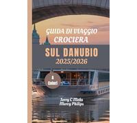 GUIDA DI VIAGGIO CROCIERA SUL DANUBIO 2025/2026: Esplora città iconiche, tesori nascosti e viste panoramiche con mappe dettagliate e approfondimenti di esperti